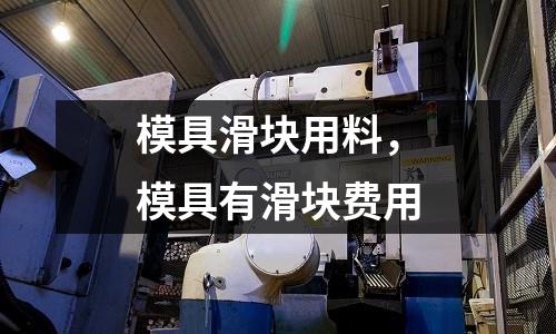 模具滑塊用料,模具有滑塊費用