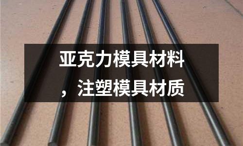 亞克力模具材料，注塑模具材質