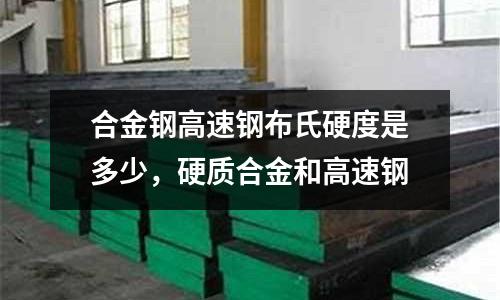 合金鋼高速鋼布氏硬度是多少,硬質(zhì)合金和高速鋼