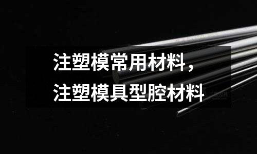 注塑模常用材料,注塑模具型腔材料