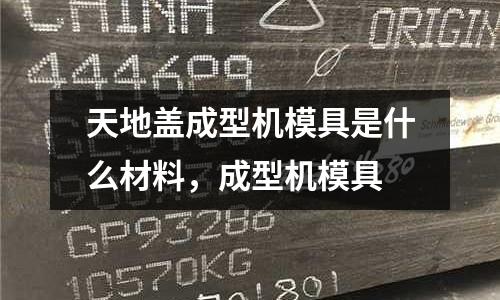 天地蓋成型機模具是什么材料,成型機模具
