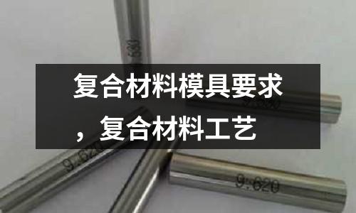 復合材料模具要求,復合材料工藝