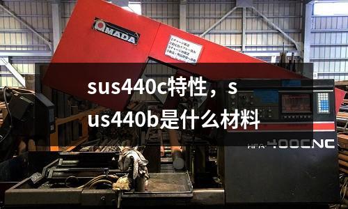 sus440c特性，sus440b是什么材料