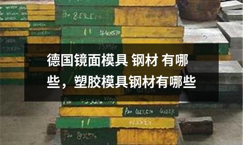 德國鏡面模具 鋼材 有哪些，塑膠模具鋼材有哪些