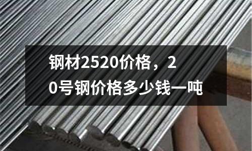 鋼材2520價格,20號鋼價格多少錢一噸