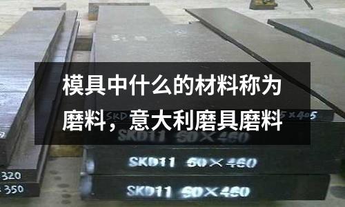 模具中什么的材料稱為磨料,意大利磨具磨料