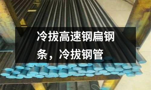 冷拔高速鋼扁鋼條，冷拔鋼管