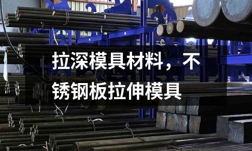 拉深模具材料,不銹鋼板拉伸模具