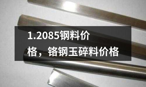 1.2085鋼料價格,鉻鋼玉碎料價格