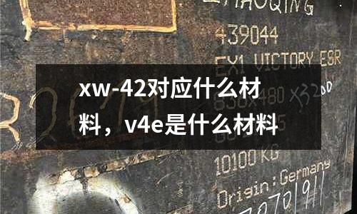 xw-42對應什么材料,v4e是什么材料