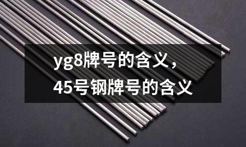 yg8牌號的含義，45號鋼牌號的含義