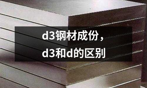 d3鋼材成份,d3和d的區別