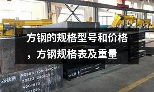 方鋼的規格型號和價格，方鋼規格表及重量