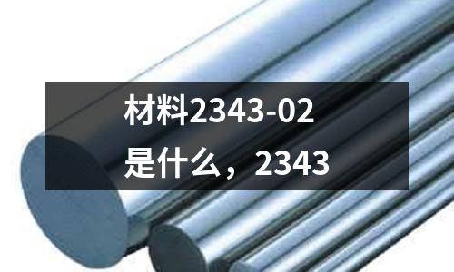 材料2343-02是什么,2343
