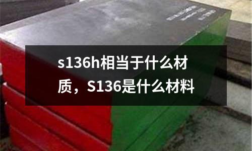 s136h相當(dāng)于什么材質(zhì),S136是什么材料