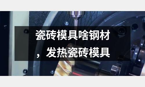 瓷磚模具啥鋼材，發熱瓷磚模具