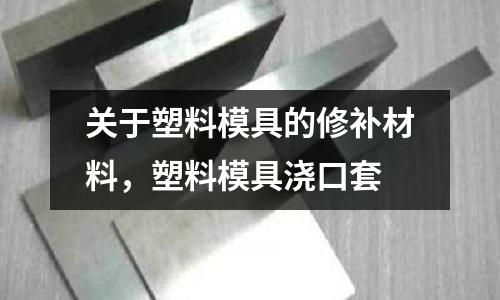 關于塑料模具的修補材料，塑料模具澆口套