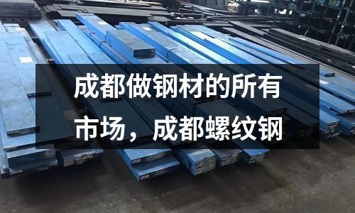 成都做鋼材的所有市場，成都螺紋鋼
