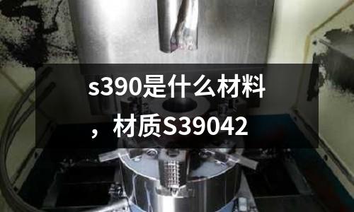 s390是什么材料,材質S39042