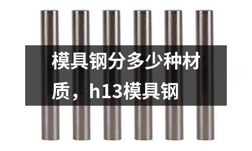 模具鋼分多少種材質,h13模具鋼