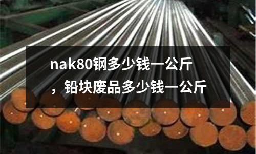 nak80鋼多少錢一公斤，鉛塊廢品多少錢一公斤