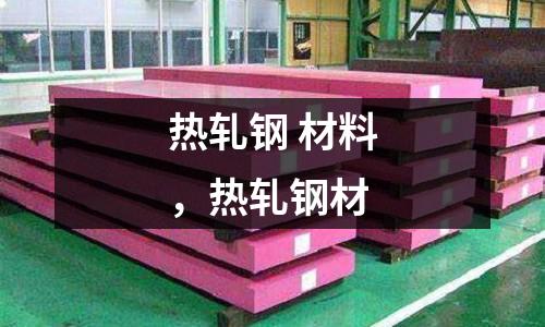 熱軋鋼 材料，熱軋鋼材