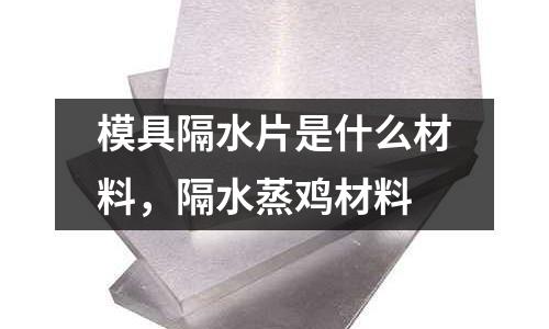 模具隔水片是什么材料，隔水蒸雞材料