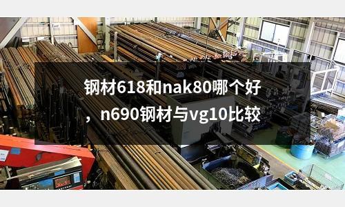 鋼材618和nak80哪個好,n690鋼材與vg10比較
