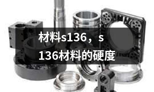 材料s136,s136材料的硬度
