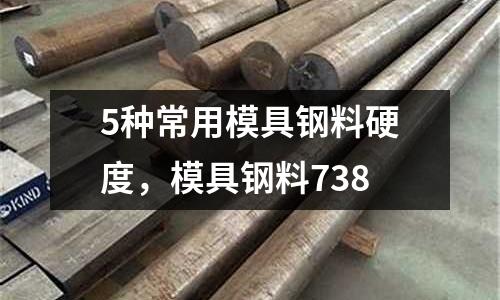 5種常用模具鋼料硬度,模具鋼料738