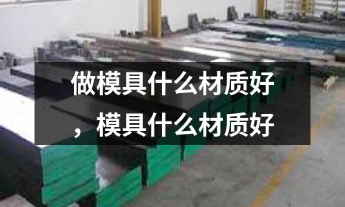 做模具什么材質好,模具什么材質好
