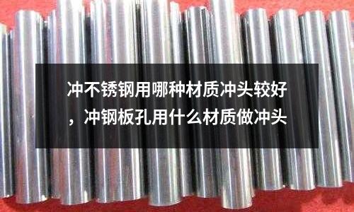 沖不銹鋼用哪種材質沖頭較好,沖鋼板孔用什么材質做沖頭