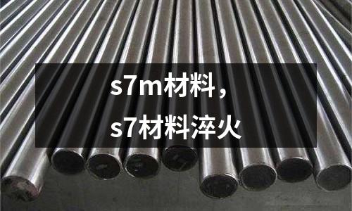 s7m材料,s7材料淬火