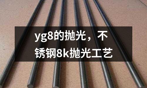 yg8的拋光,不銹鋼8k拋光工藝