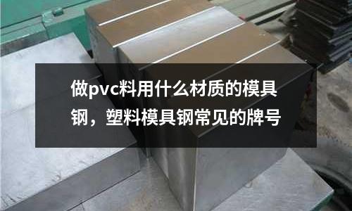 做pvc料用什么材質(zhì)的模具鋼，塑料模具鋼常見的牌號