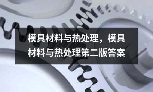 模具材料與熱處理,模具材料與熱處理第二版答案
