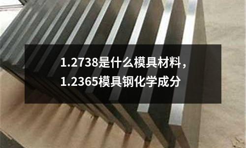 1.2738是什么模具材料,1.2365模具鋼化學成分