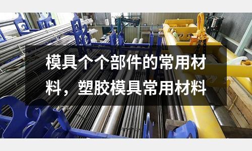模具個個部件的常用材料，塑膠模具常用材料