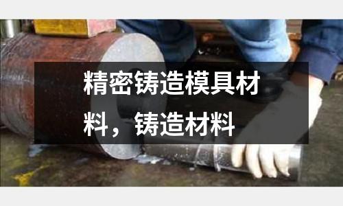 精密鑄造模具材料,鑄造材料
