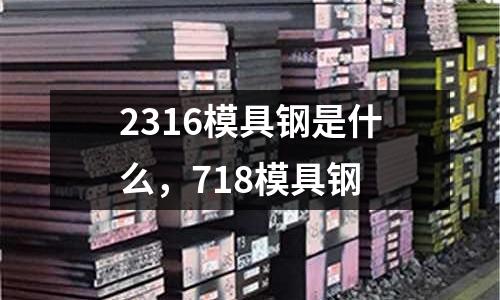 2316模具鋼是什么，718模具鋼