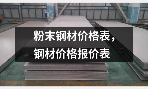 粉末鋼材價格表,鋼材價格報價表