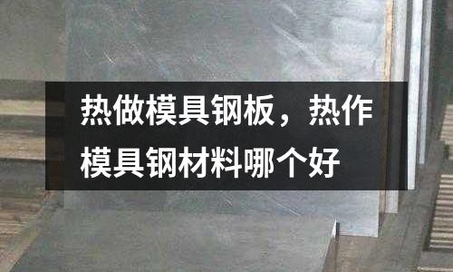 熱做模具鋼板,熱作模具鋼材料哪個好