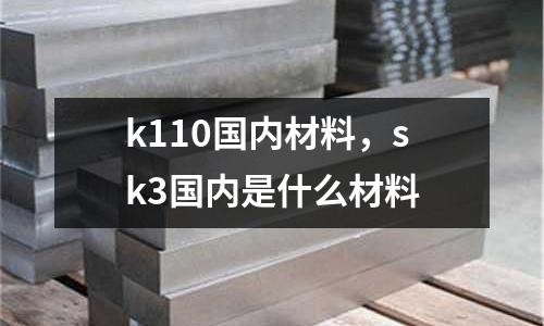 k110國內材料，sk3國內是什么材料