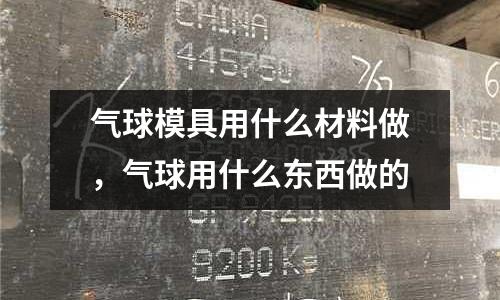 氣球模具用什么材料做,氣球用什么東西做的