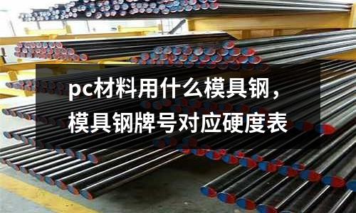 pc材料用什么模具鋼，模具鋼牌號對應硬度表
