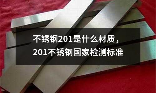 不銹鋼201是什么材質(zhì),201不銹鋼國家檢測標(biāo)準(zhǔn)