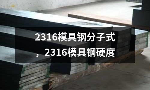 2316模具鋼分子式,2316模具鋼硬度