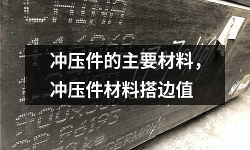 沖壓件的主要材料,沖壓件材料搭邊值