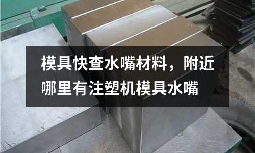 模具快查水嘴材料，附近哪里有注塑機模具水嘴