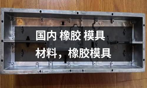 國內 橡膠 模具材料，橡膠模具